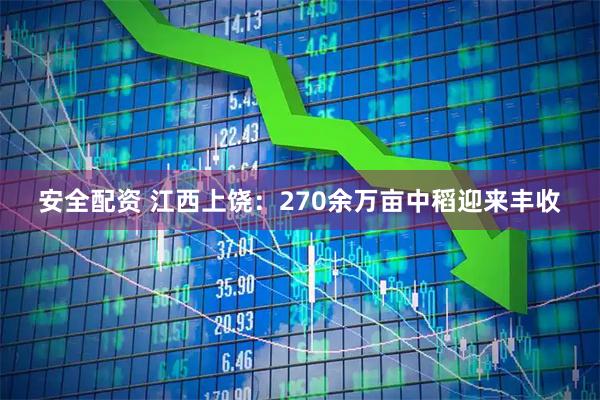 安全配资 江西上饶：270余万亩中稻迎来丰收