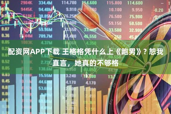 配资网APP下载 王格格凭什么上《跑男》? 恕我直言，她真的不够格