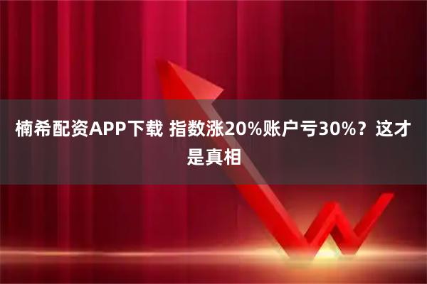 楠希配资APP下载 指数涨20%账户亏30%？这才是真相