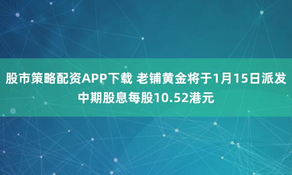 股市策略配资APP下载 老铺黄金将于1月15日派发中期股息每股10.52港元