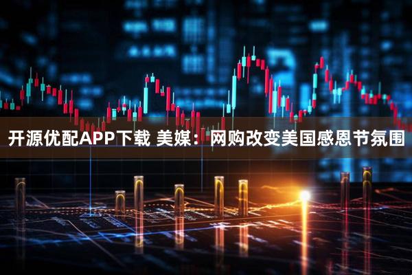 开源优配APP下载 美媒：网购改变美国感恩节氛围