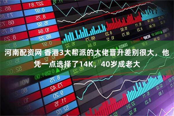 河南配资网 香港3大帮派的大佬晋升差别很大，他凭一点选择了14K，40岁成老大