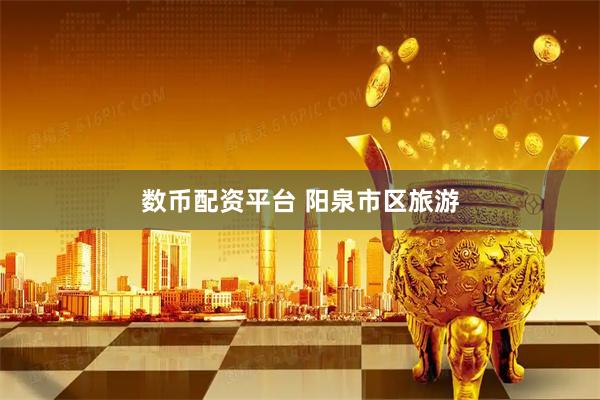 数币配资平台 阳泉市区旅游