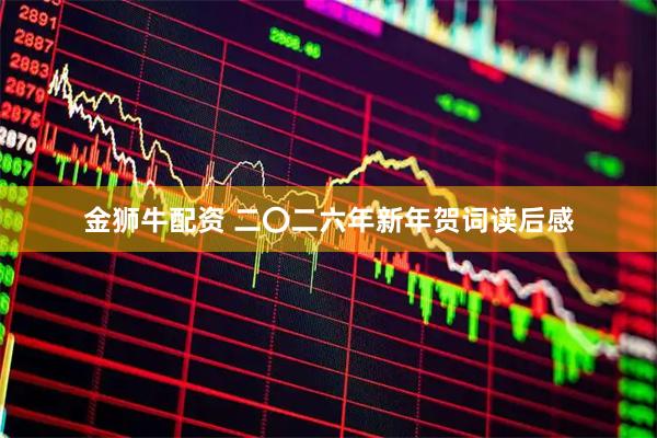 金狮牛配资 二〇二六年新年贺词读后感