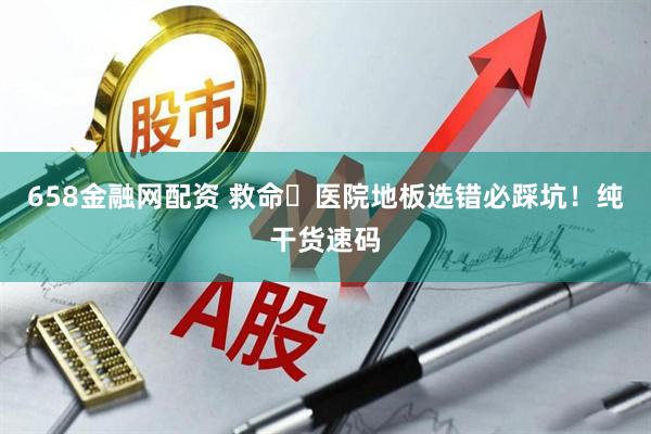 658金融网配资 救命️医院地板选错必踩坑！纯干货速码